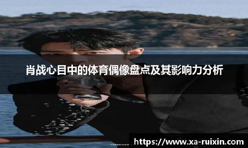 肖战心目中的体育偶像盘点及其影响力分析