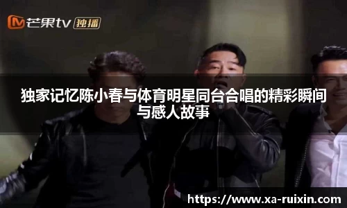 独家记忆陈小春与体育明星同台合唱的精彩瞬间与感人故事