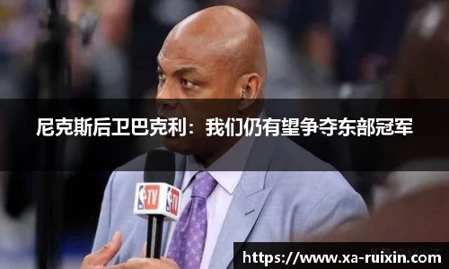 尼克斯后卫巴克利：我们仍有望争夺东部冠军