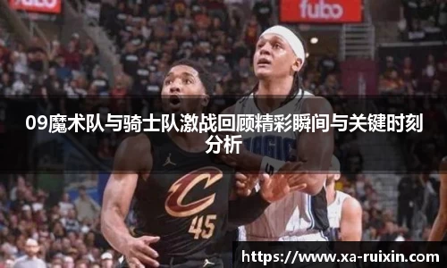 09魔术队与骑士队激战回顾精彩瞬间与关键时刻分析