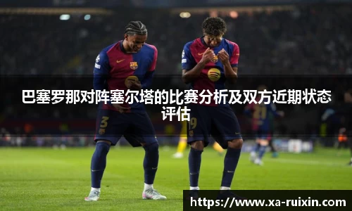 巴塞罗那对阵塞尔塔的比赛分析及双方近期状态评估