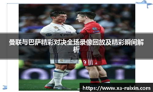 曼联与巴萨精彩对决全场录像回放及精彩瞬间解析