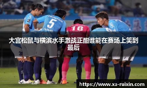 大宫松鼠与横滨水手激战正酣谁能在赛场上笑到最后
