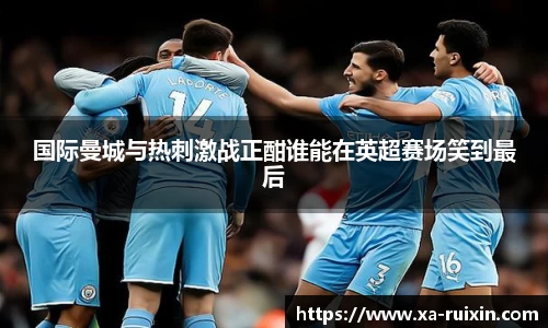 国际曼城与热刺激战正酣谁能在英超赛场笑到最后