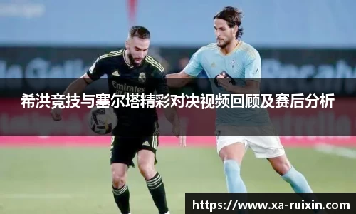希洪竞技与塞尔塔精彩对决视频回顾及赛后分析
