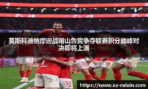 莫斯科迪纳摩迎战喀山鲁宾争夺联赛积分巅峰对决即将上演
